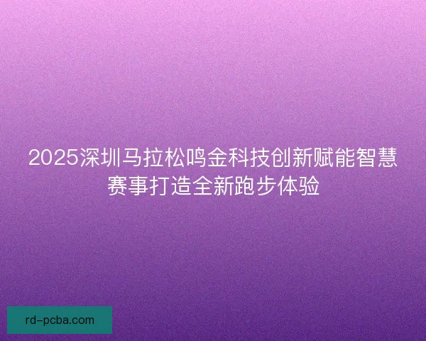 2025深圳马拉松鸣金科技创新赋能智慧赛事打造全新跑步体验