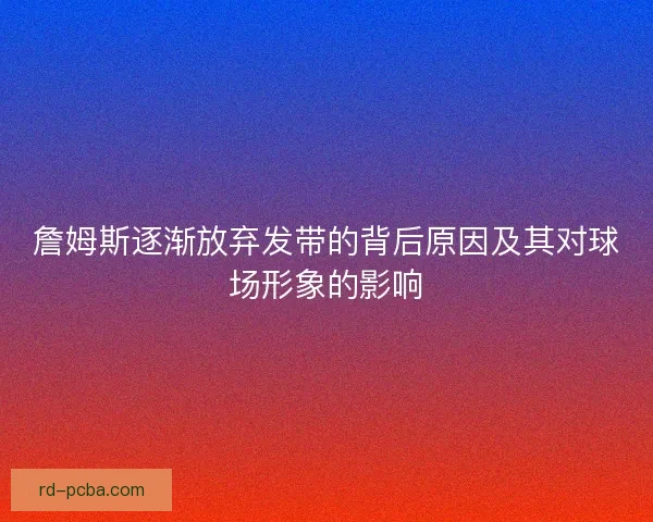 詹姆斯逐渐放弃发带的背后原因及其对球场形象的影响