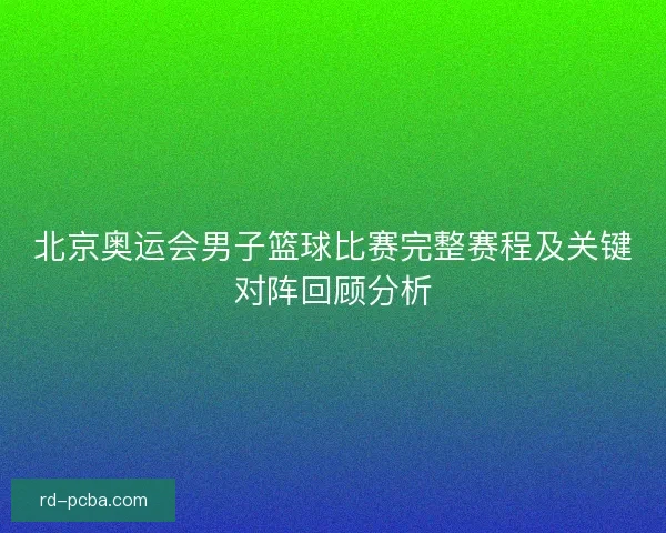 北京奥运会男子篮球比赛完整赛程及关键对阵回顾分析