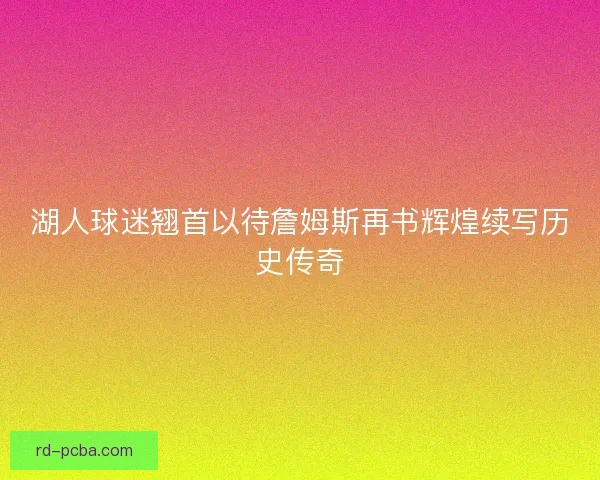 湖人球迷翘首以待詹姆斯再书辉煌续写历史传奇