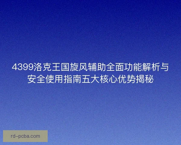 4399洛克王国旋风辅助全面功能解析与安全使用指南五大核心优势揭秘