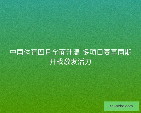 中国体育四月全面升温 多项目赛事同期开战激发活力